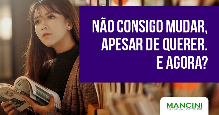 Não consigo mudar, apesar de querer. E agora?